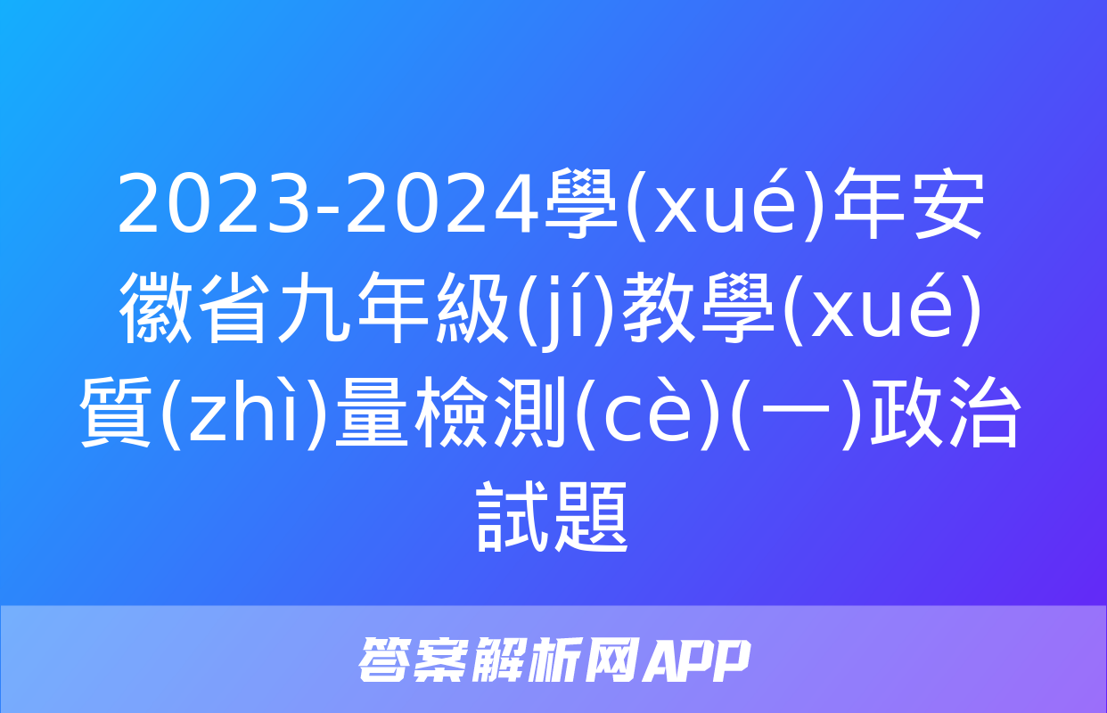 2023-2024學(xué)年安徽省九年級(jí)教學(xué)質(zhì)量檢測(cè)(一)政治試題