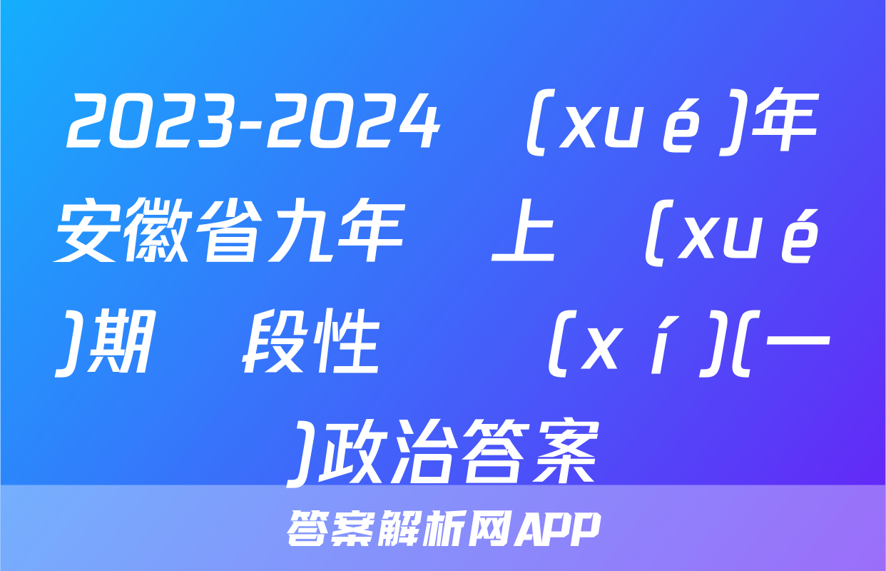 2023-2024學(xué)年安徽省九年級上學(xué)期階段性練習(xí)(一)政治答案