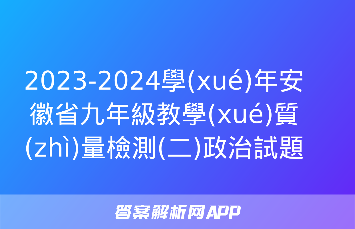 2023-2024學(xué)年安徽省九年級教學(xué)質(zhì)量檢測(二)政治試題