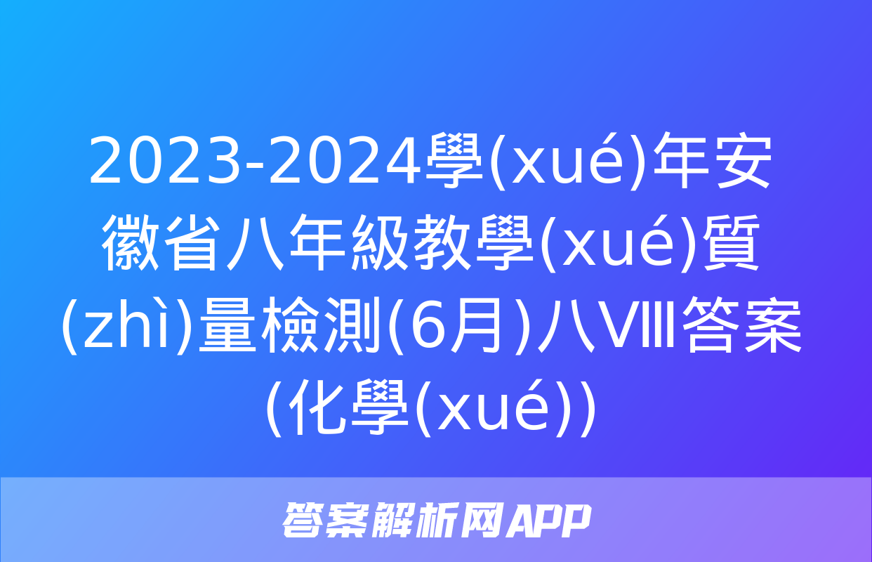 2023-2024學(xué)年安徽省八年級教學(xué)質(zhì)量檢測(6月)八Ⅷ答案(化學(xué))