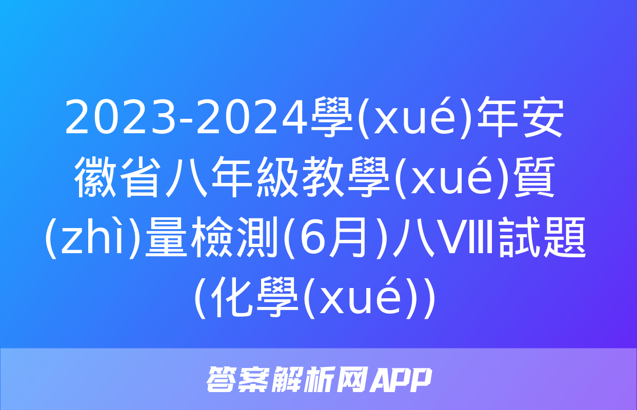 2023-2024學(xué)年安徽省八年級教學(xué)質(zhì)量檢測(6月)八Ⅷ試題(化學(xué))