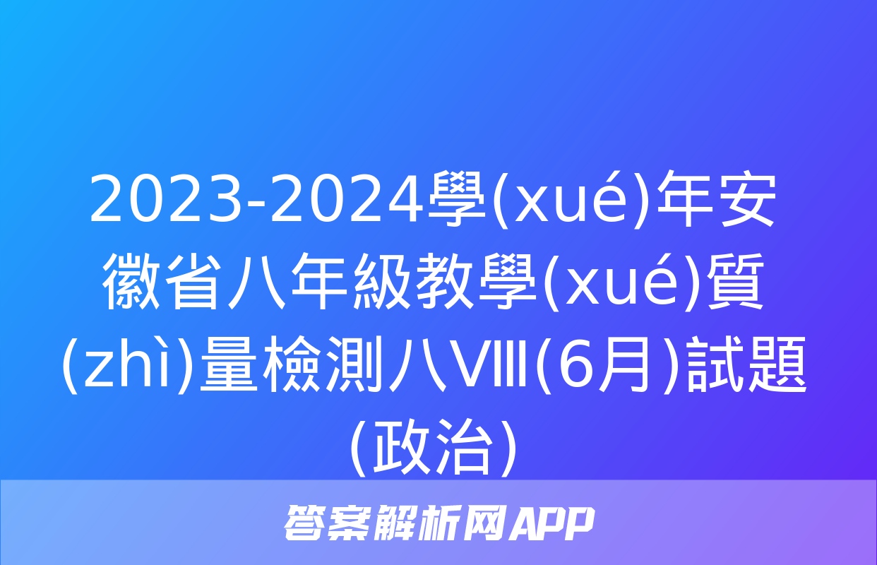 2023-2024學(xué)年安徽省八年級教學(xué)質(zhì)量檢測八Ⅷ(6月)試題(政治)