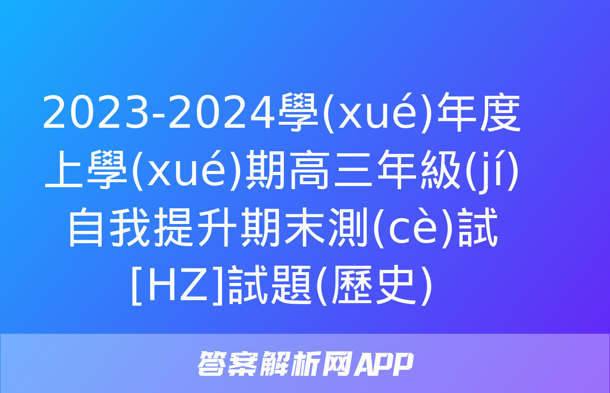 2023-2024學(xué)年度上學(xué)期高三年級(jí)自我提升期末測(cè)試[HZ]試題(歷史)