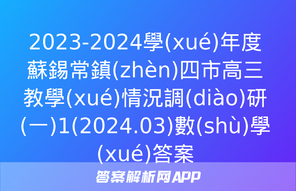 2023-2024學(xué)年度蘇錫常鎮(zhèn)四市高三教學(xué)情況調(diào)研(一)1(2024.03)數(shù)學(xué)答案