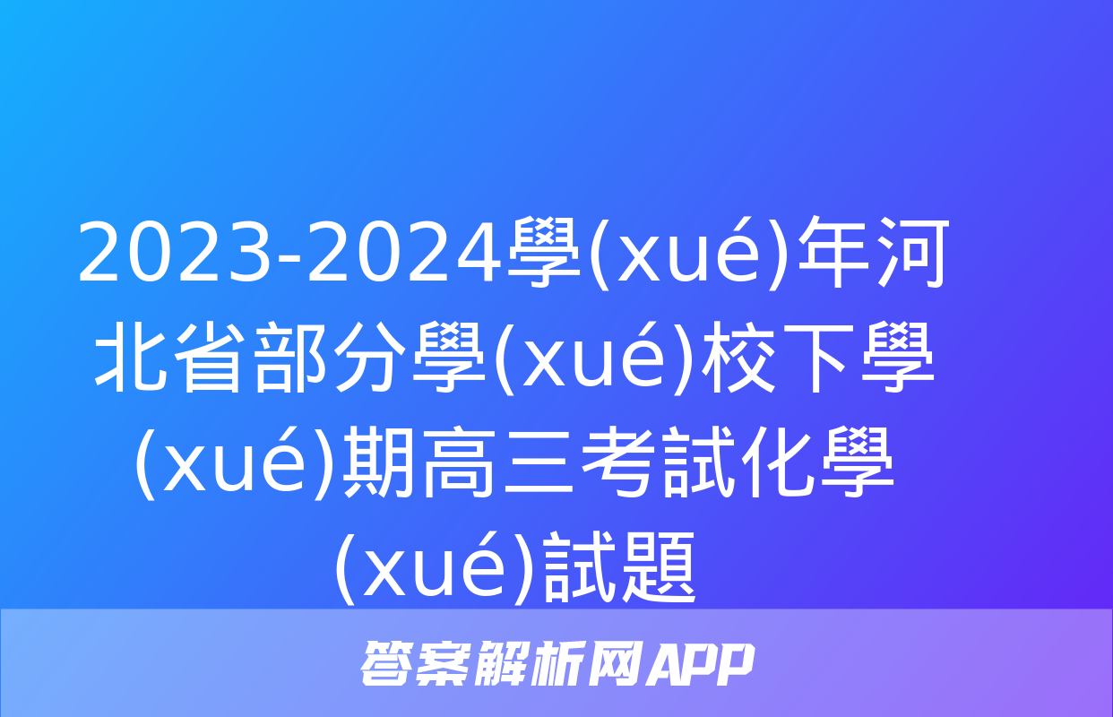 2023-2024學(xué)年河北省部分學(xué)校下學(xué)期高三考試化學(xué)試題