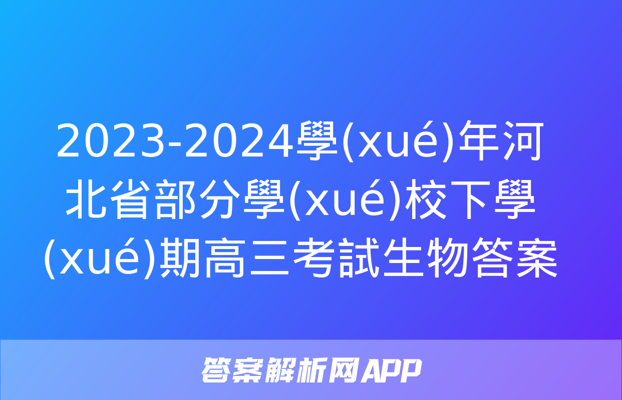 2023-2024學(xué)年河北省部分學(xué)校下學(xué)期高三考試生物答案