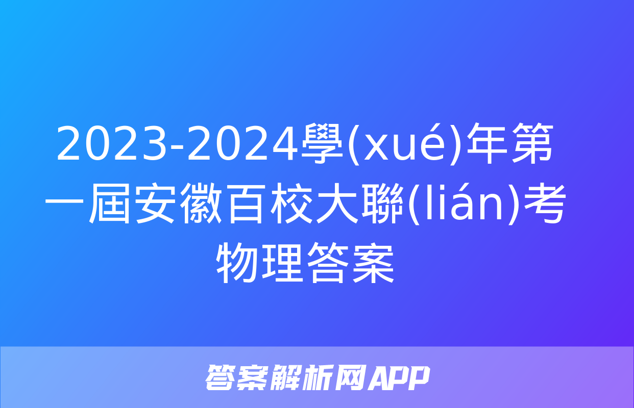 2023-2024學(xué)年第一屆安徽百校大聯(lián)考物理答案