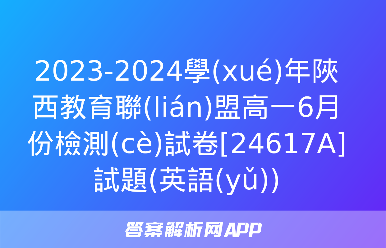 2023-2024學(xué)年陜西教育聯(lián)盟高一6月份檢測(cè)試卷[24617A]試題(英語(yǔ))