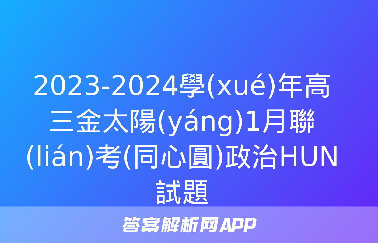 2023-2024學(xué)年高三金太陽(yáng)1月聯(lián)考(同心圓)政治HUN試題