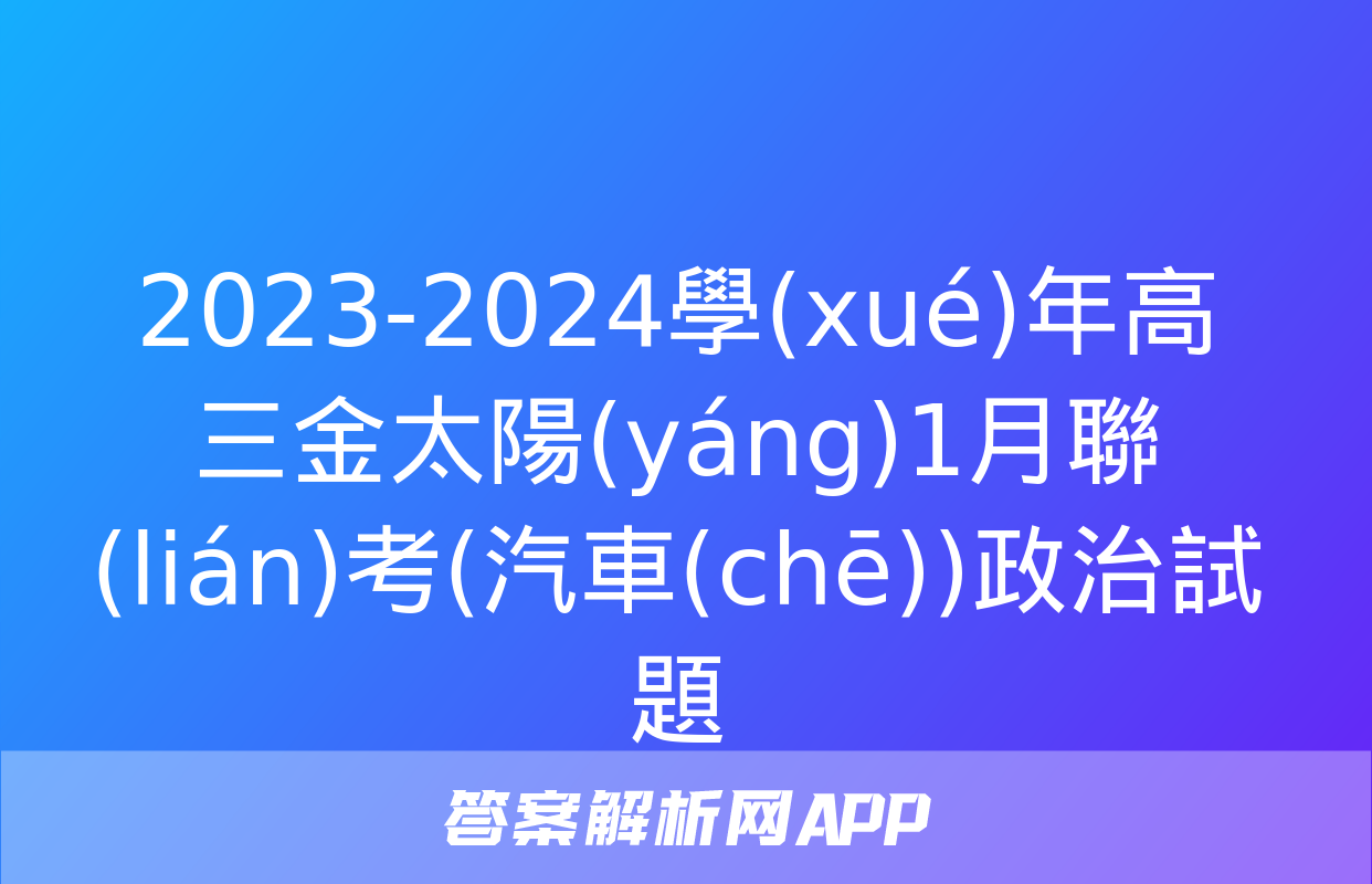 2023-2024學(xué)年高三金太陽(yáng)1月聯(lián)考(汽車(chē))政治試題