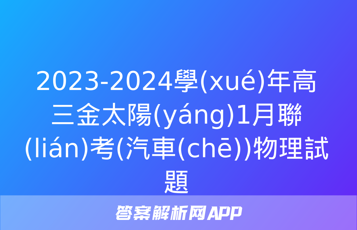 2023-2024學(xué)年高三金太陽(yáng)1月聯(lián)考(汽車(chē))物理試題