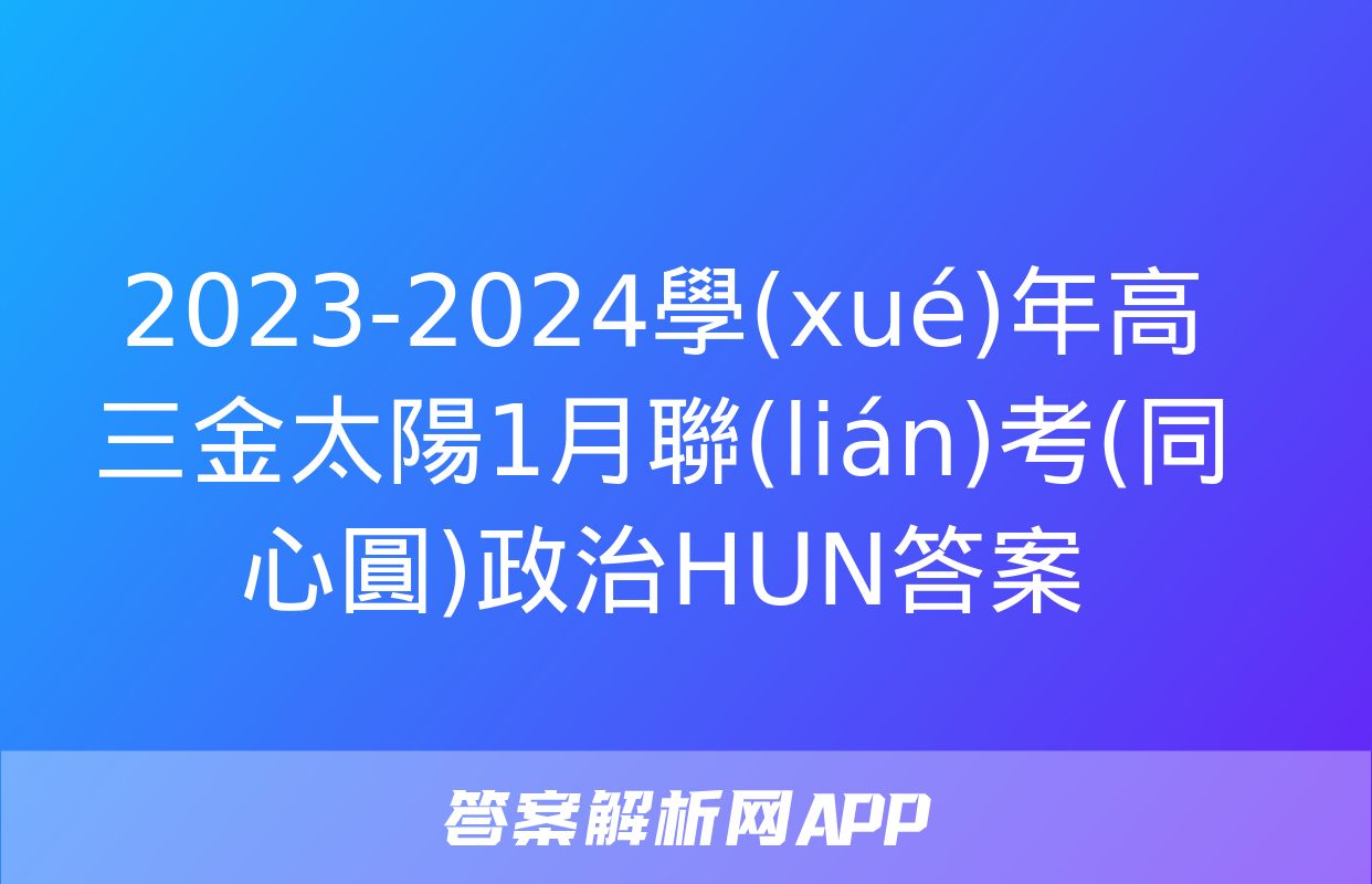 2023-2024學(xué)年高三金太陽1月聯(lián)考(同心圓)政治HUN答案