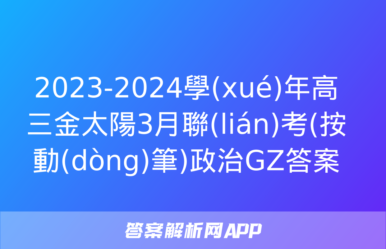 2023-2024學(xué)年高三金太陽3月聯(lián)考(按動(dòng)筆)政治GZ答案