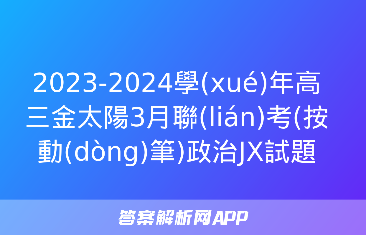 2023-2024學(xué)年高三金太陽3月聯(lián)考(按動(dòng)筆)政治JX試題