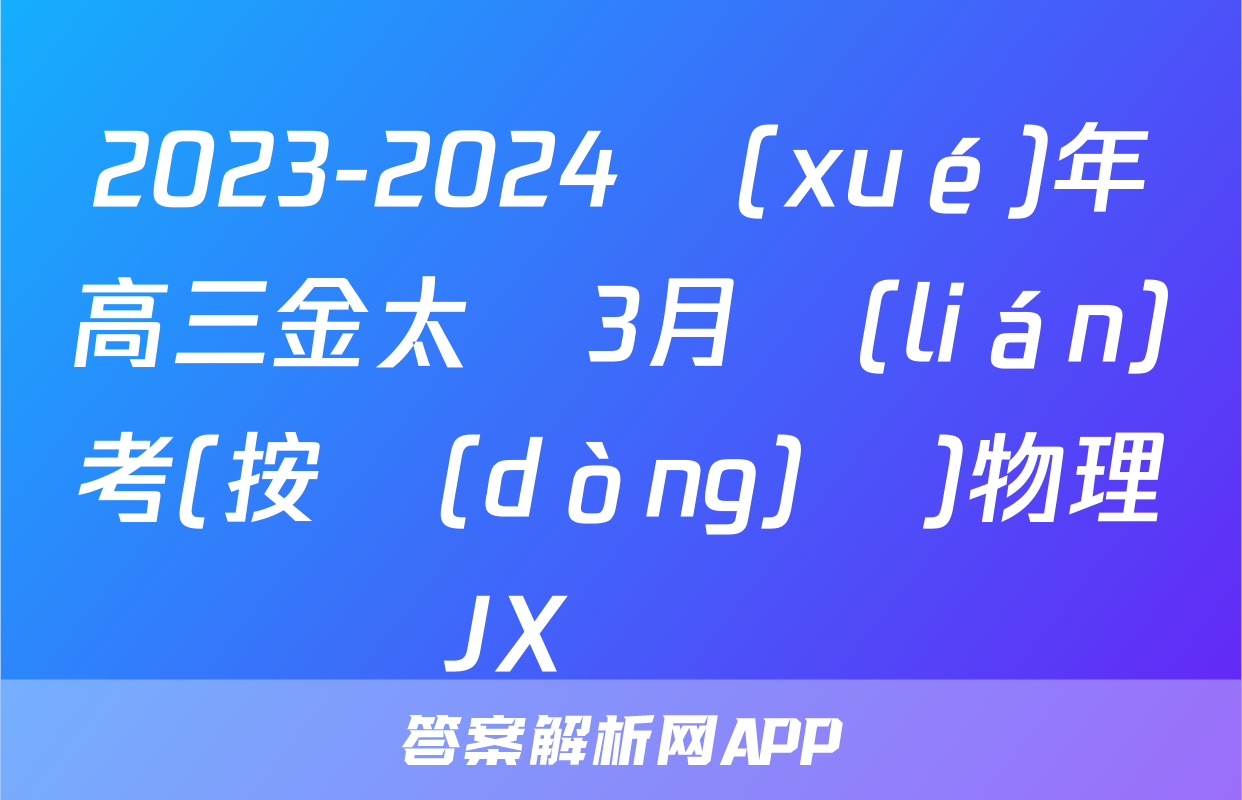 2023-2024學(xué)年高三金太陽3月聯(lián)考(按動(dòng)筆)物理JX試題