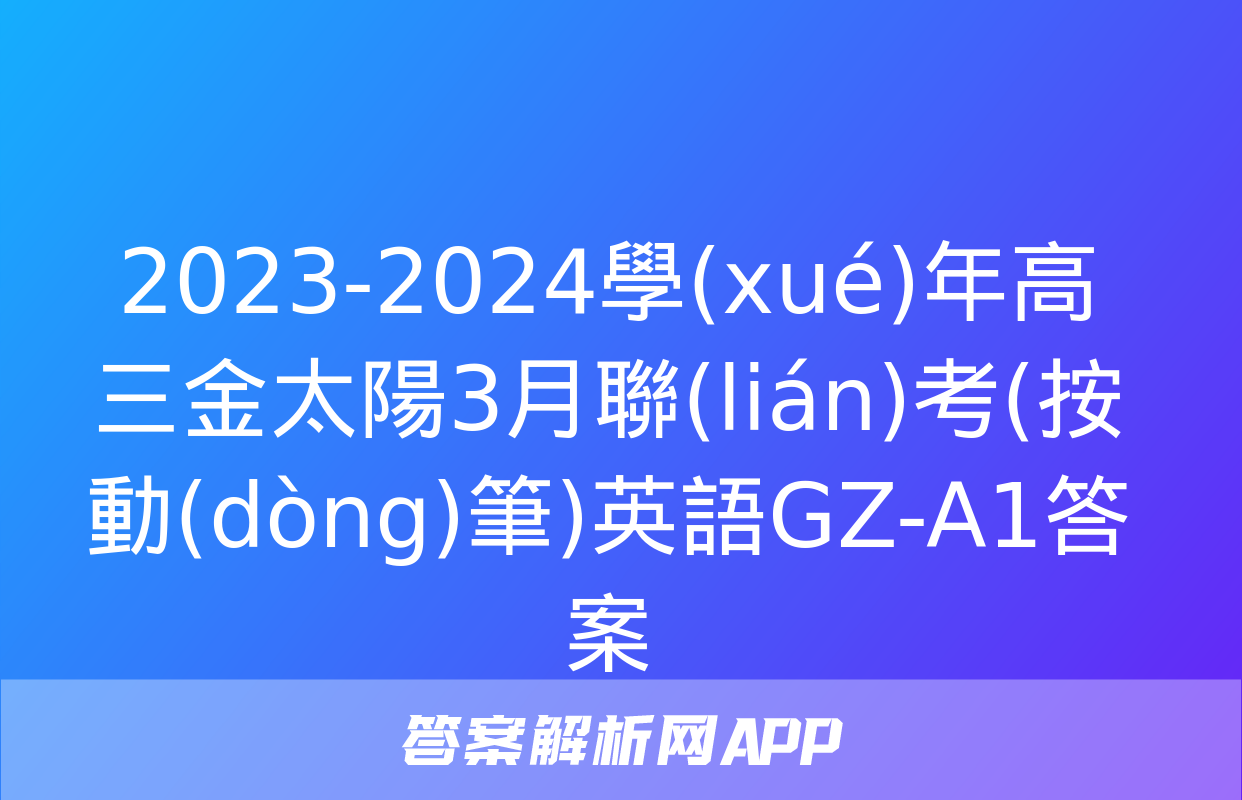 2023-2024學(xué)年高三金太陽3月聯(lián)考(按動(dòng)筆)英語GZ-A1答案