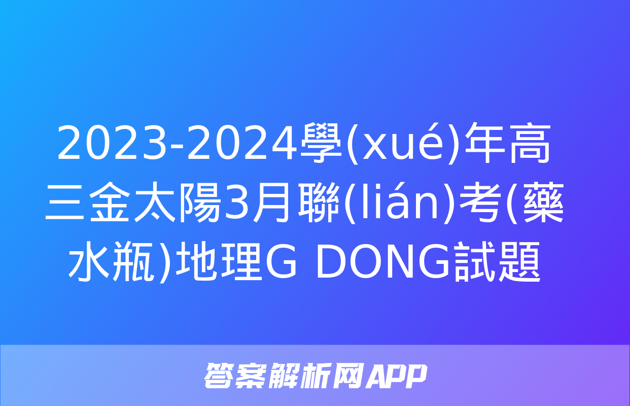 2023-2024學(xué)年高三金太陽3月聯(lián)考(藥水瓶)地理G DONG試題