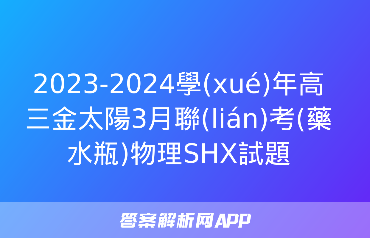 2023-2024學(xué)年高三金太陽3月聯(lián)考(藥水瓶)物理SHX試題