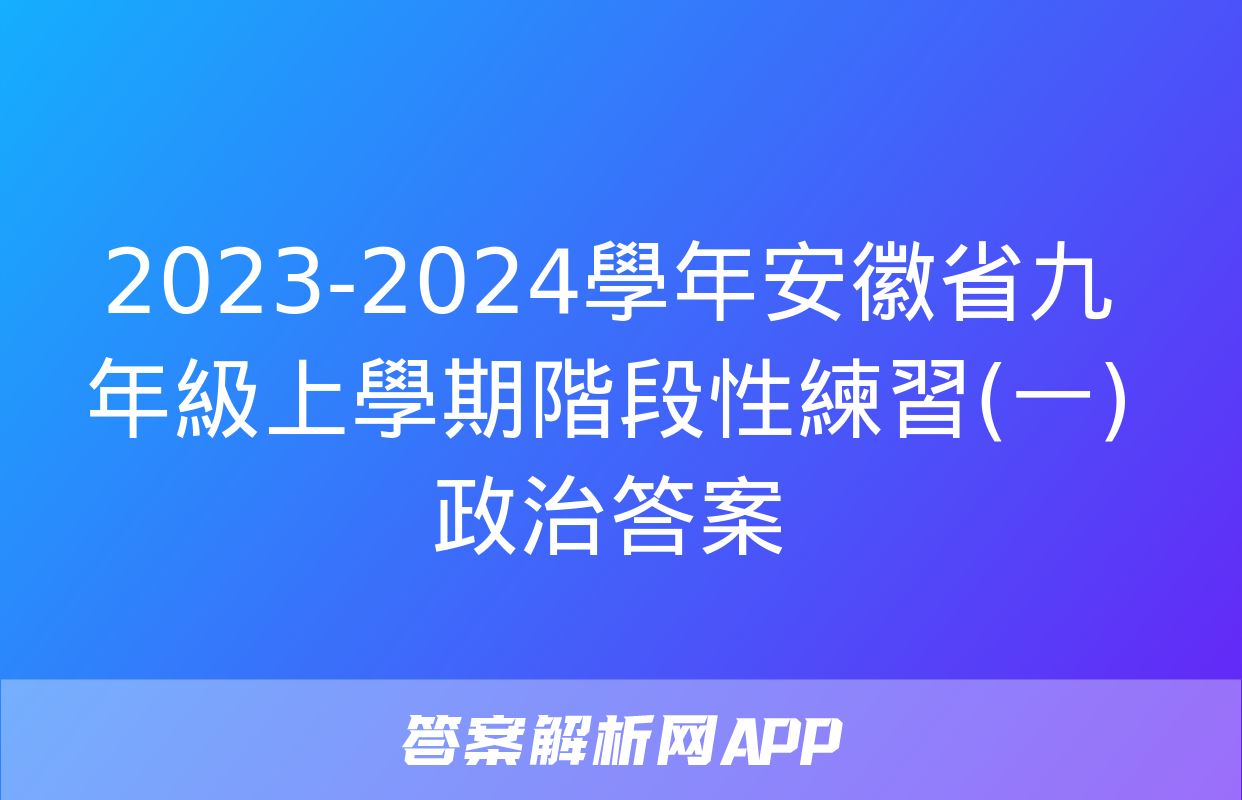 2023-2024學年安徽省九年級上學期階段性練習(一)政治答案