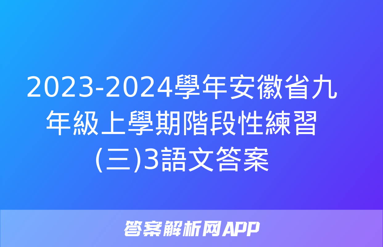 2023-2024學年安徽省九年級上學期階段性練習(三)3語文答案