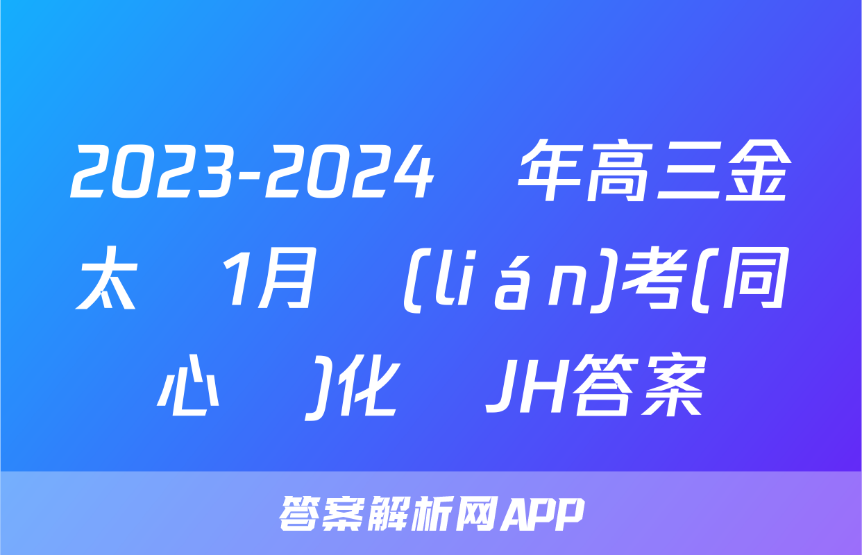 2023-2024學年高三金太陽1月聯(lián)考(同心圓)化學JH答案