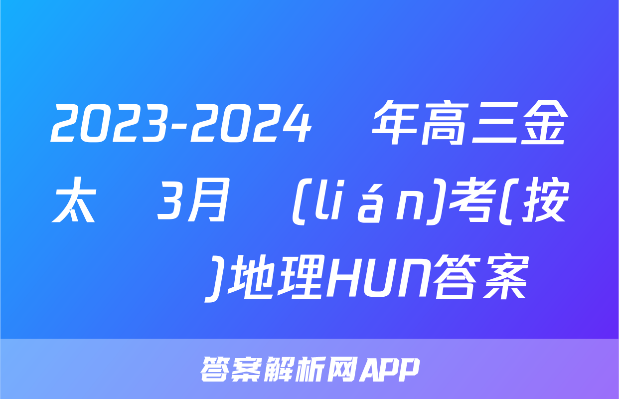 2023-2024學年高三金太陽3月聯(lián)考(按動筆)地理HUN答案