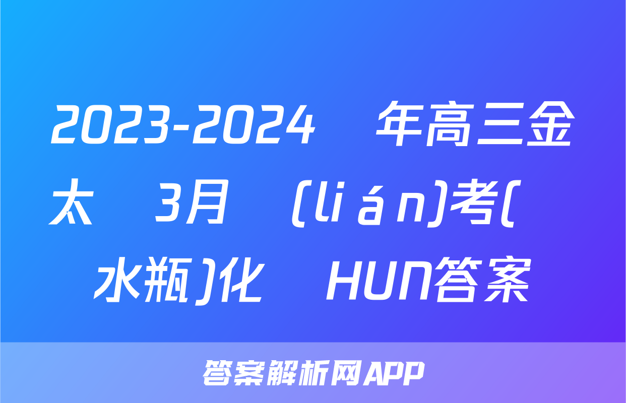 2023-2024學年高三金太陽3月聯(lián)考(藥水瓶)化學HUN答案