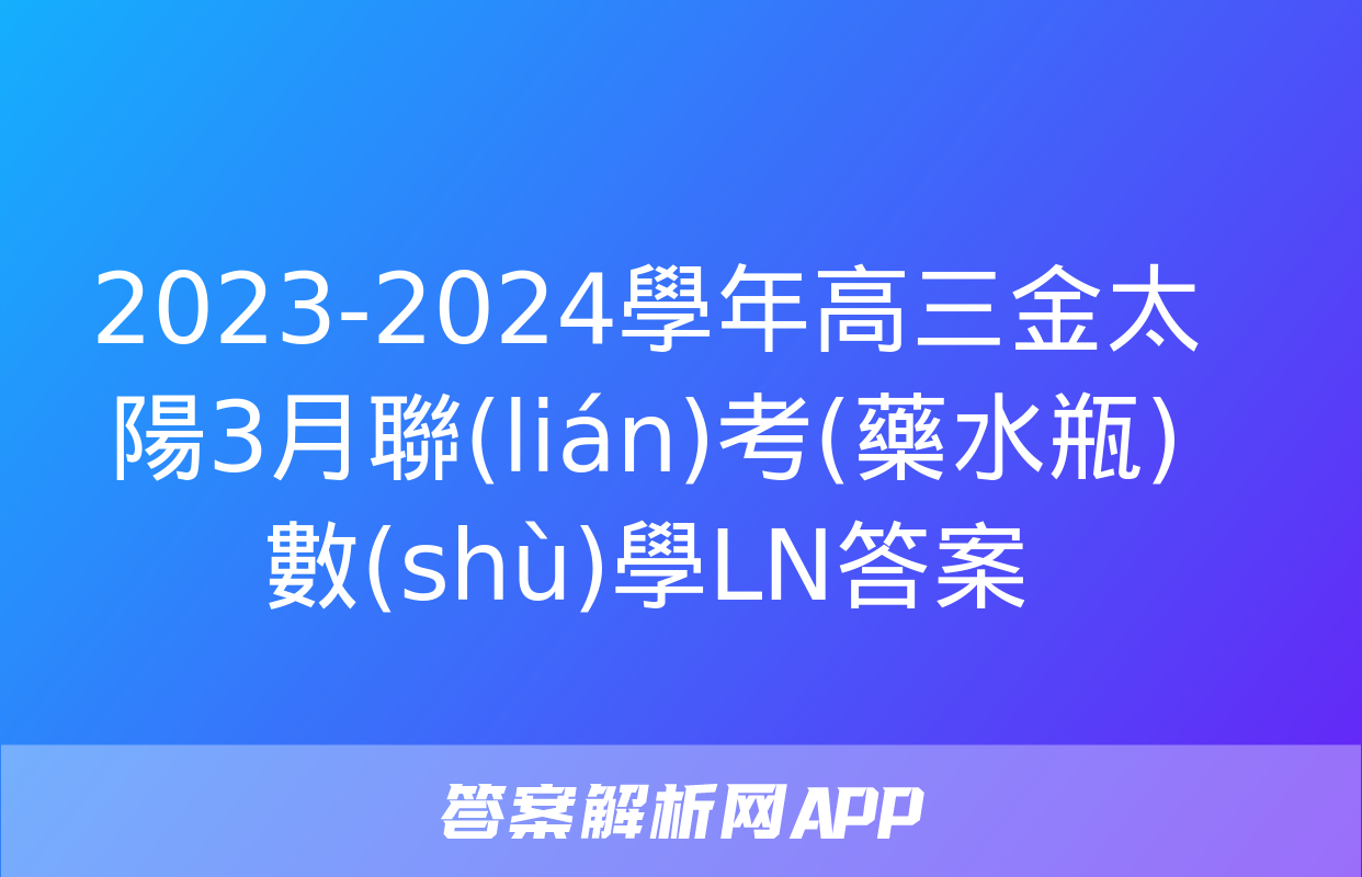 2023-2024學年高三金太陽3月聯(lián)考(藥水瓶)數(shù)學LN答案