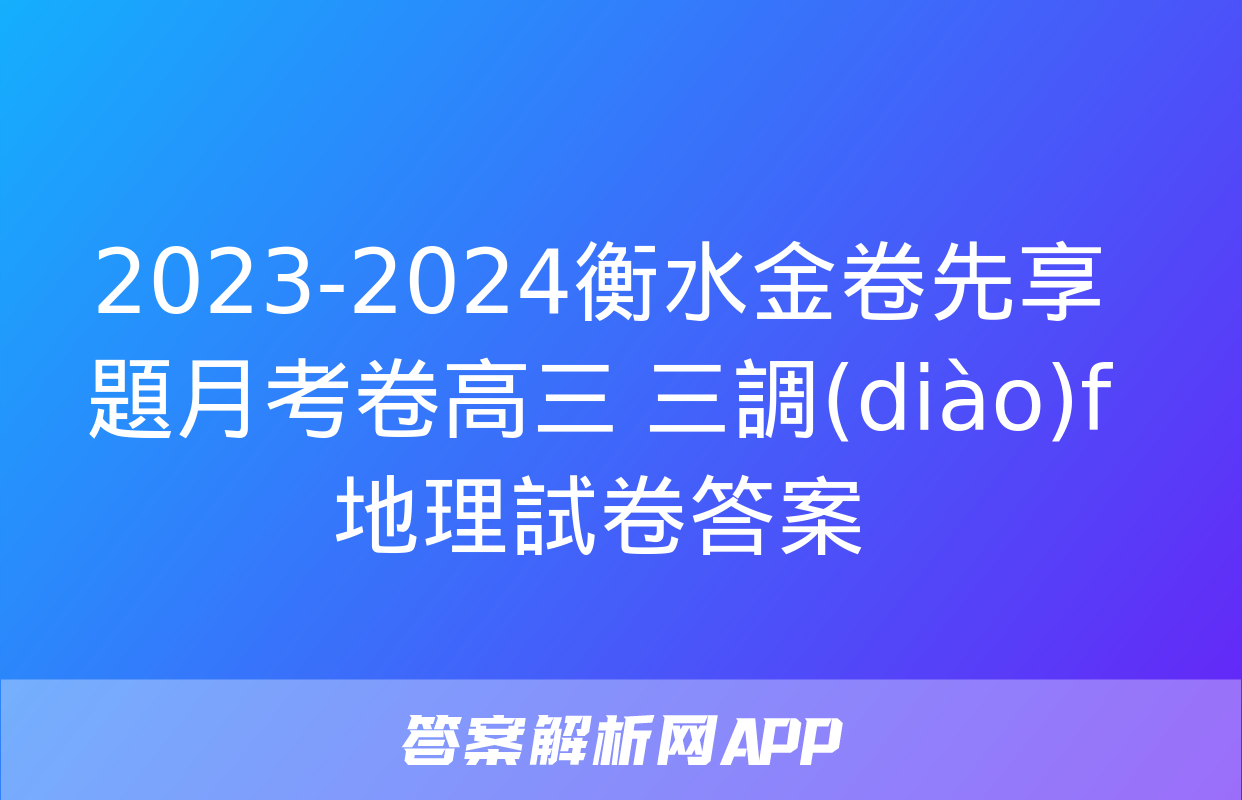 2023-2024衡水金卷先享題月考卷高三 三調(diào)f地理試卷答案