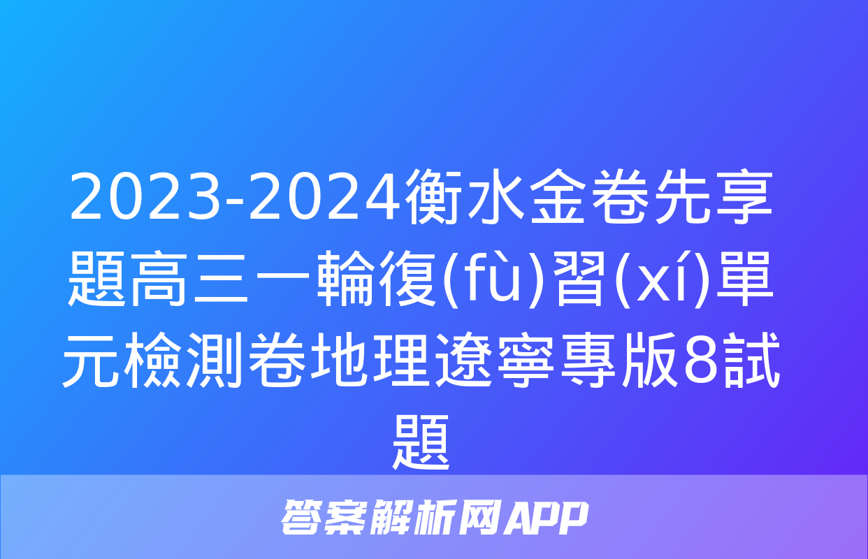 2023-2024衡水金卷先享題高三一輪復(fù)習(xí)單元檢測卷地理遼寧專版8試題