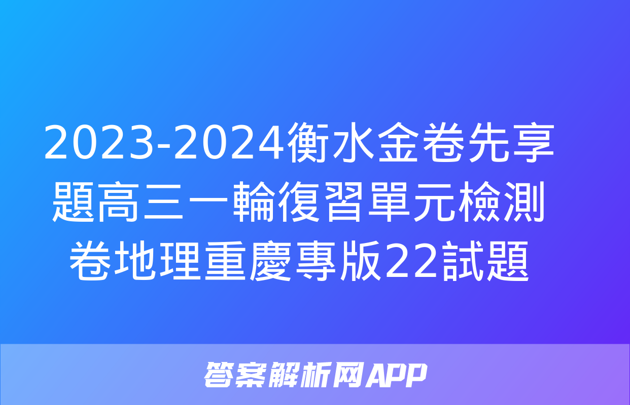 2023-2024衡水金卷先享題高三一輪復習單元檢測卷地理重慶專版22試題