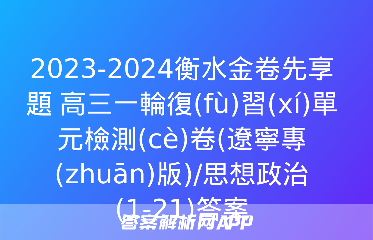 2023-2024衡水金卷先享題 高三一輪復(fù)習(xí)單元檢測(cè)卷(遼寧專(zhuān)版)/思想政治(1-21)答案