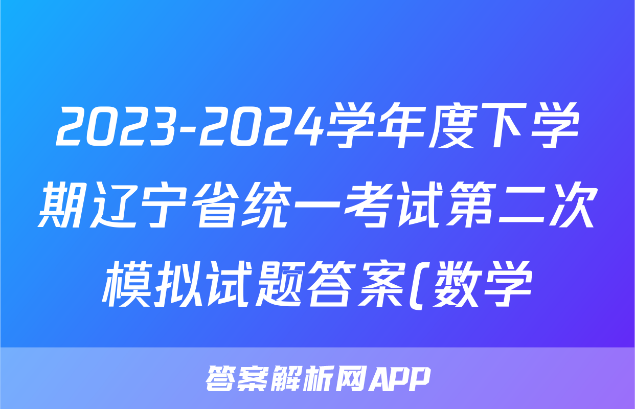 2023-2024学年度下学期辽宁省统一考试第二次模拟试题答案(数学)