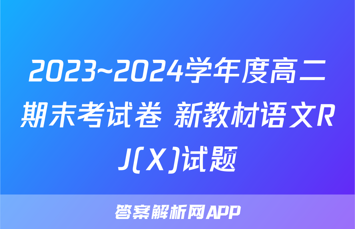 2023~2024学年度高二期末考试卷 新教材语文RJ(X)试题