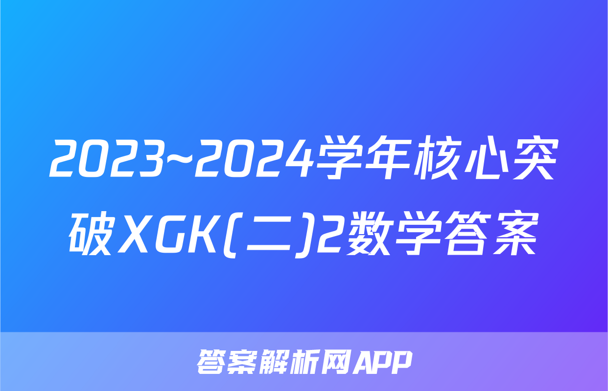 2023~2024学年核心突破XGK(二)2数学答案