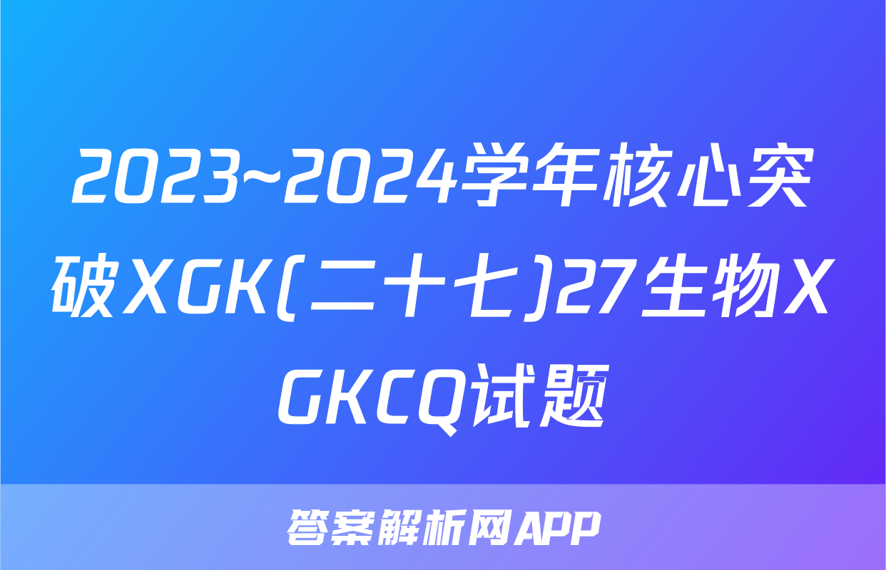 2023~2024学年核心突破XGK(二十七)27生物XGKCQ试题
