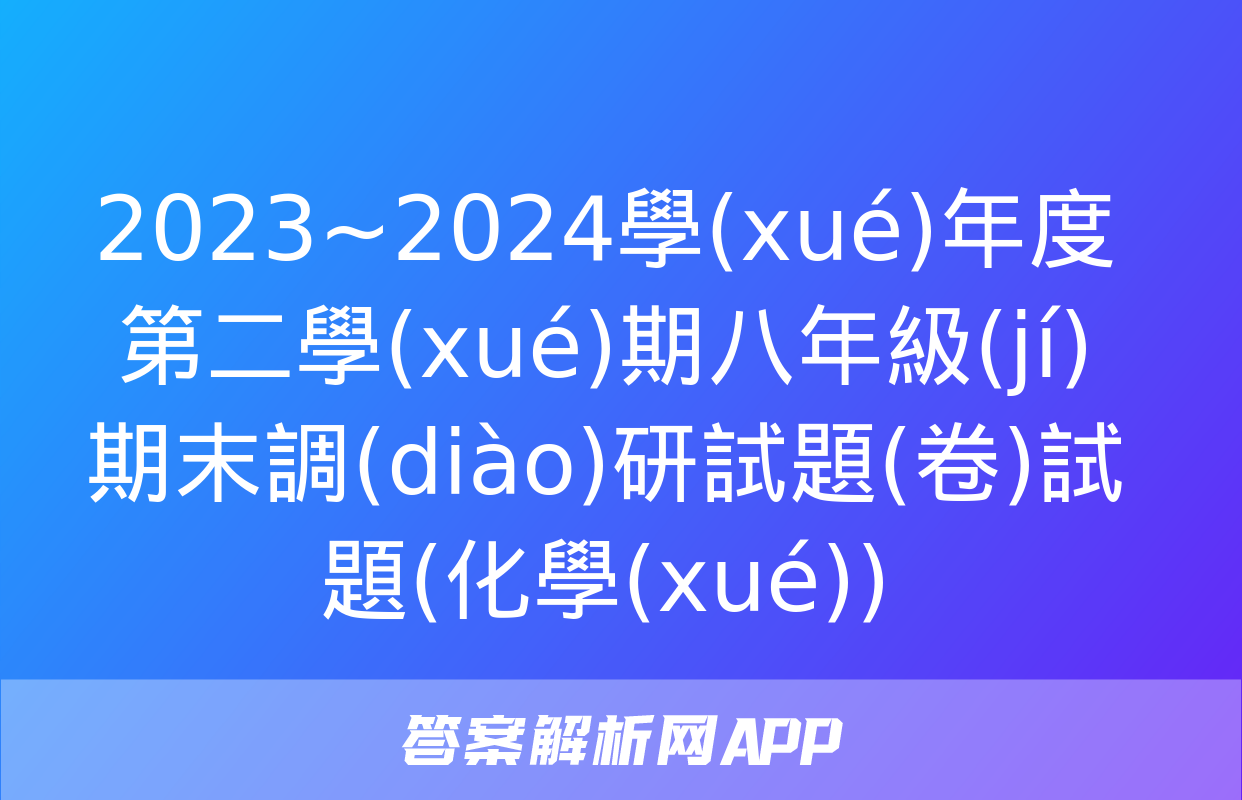 2023~2024學(xué)年度第二學(xué)期八年級(jí)期末調(diào)研試題(卷)試題(化學(xué))