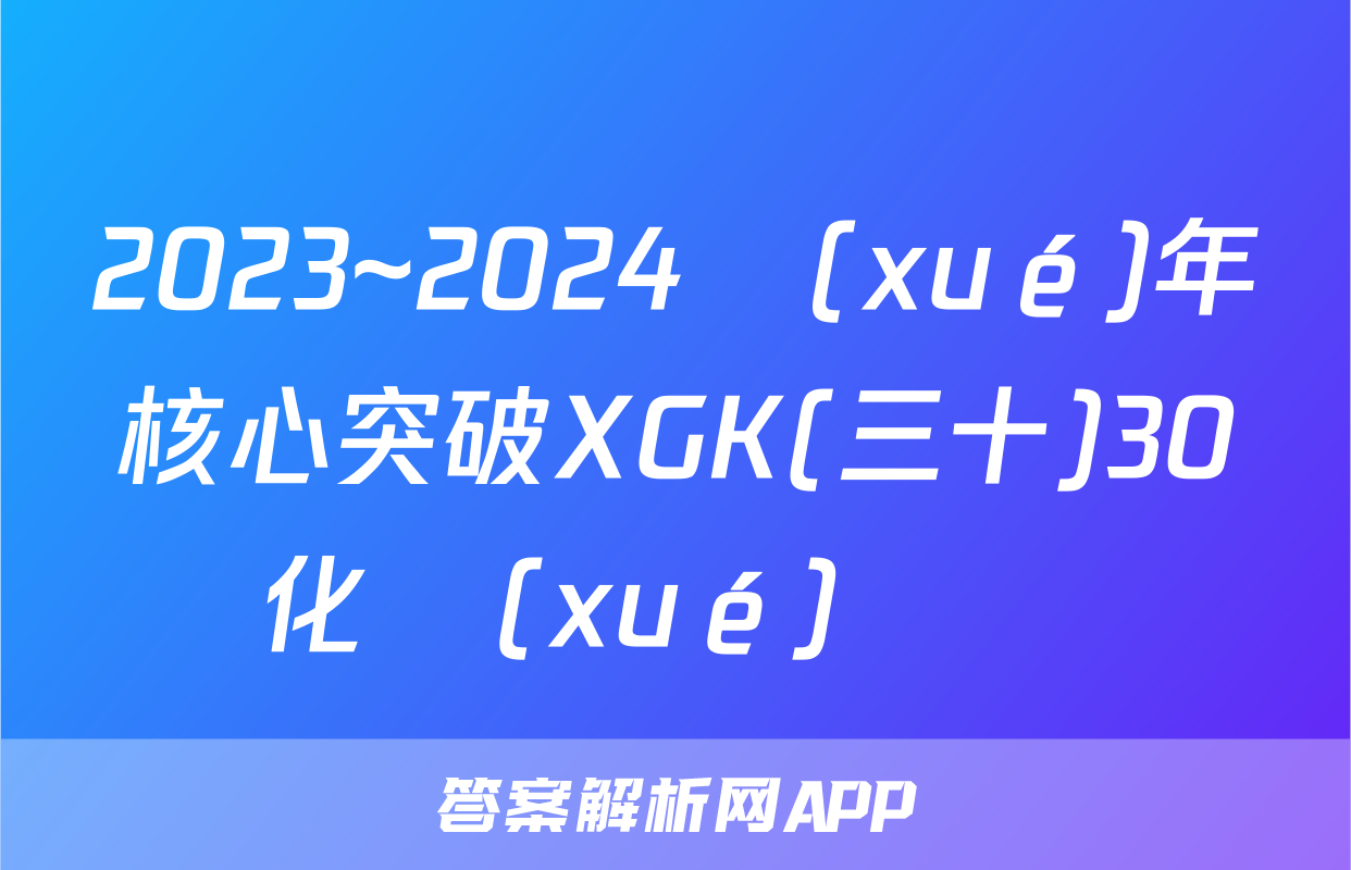 2023~2024學(xué)年核心突破XGK(三十)30化學(xué)試題