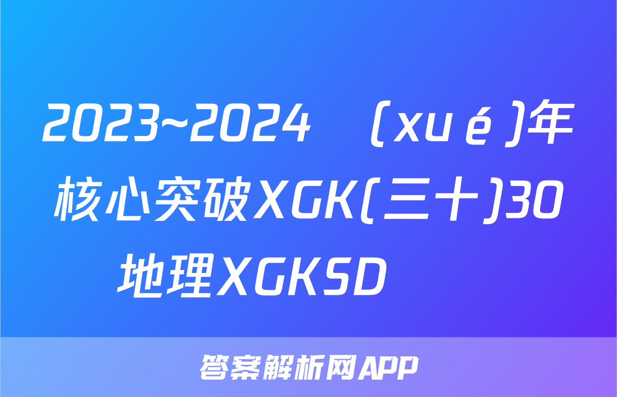 2023~2024學(xué)年核心突破XGK(三十)30地理XGKSD試題