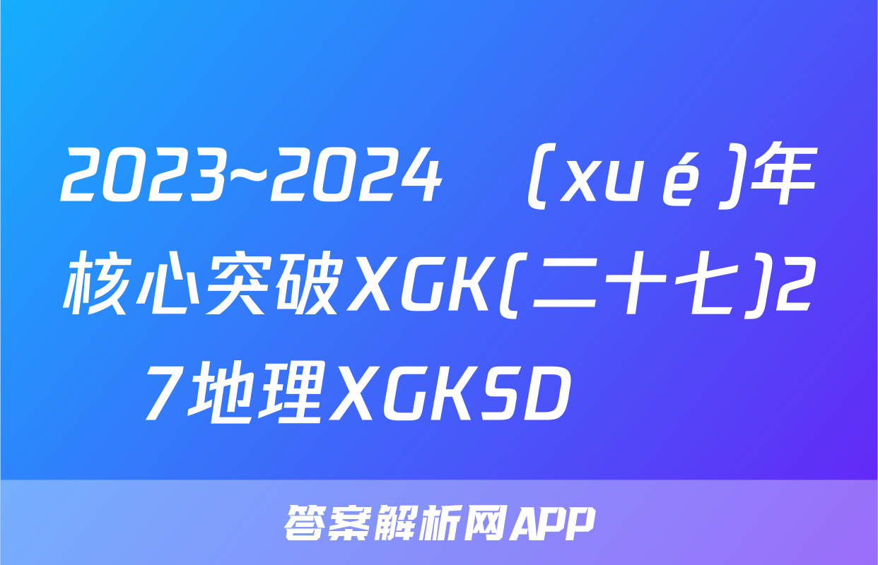 2023~2024學(xué)年核心突破XGK(二十七)27地理XGKSD試題