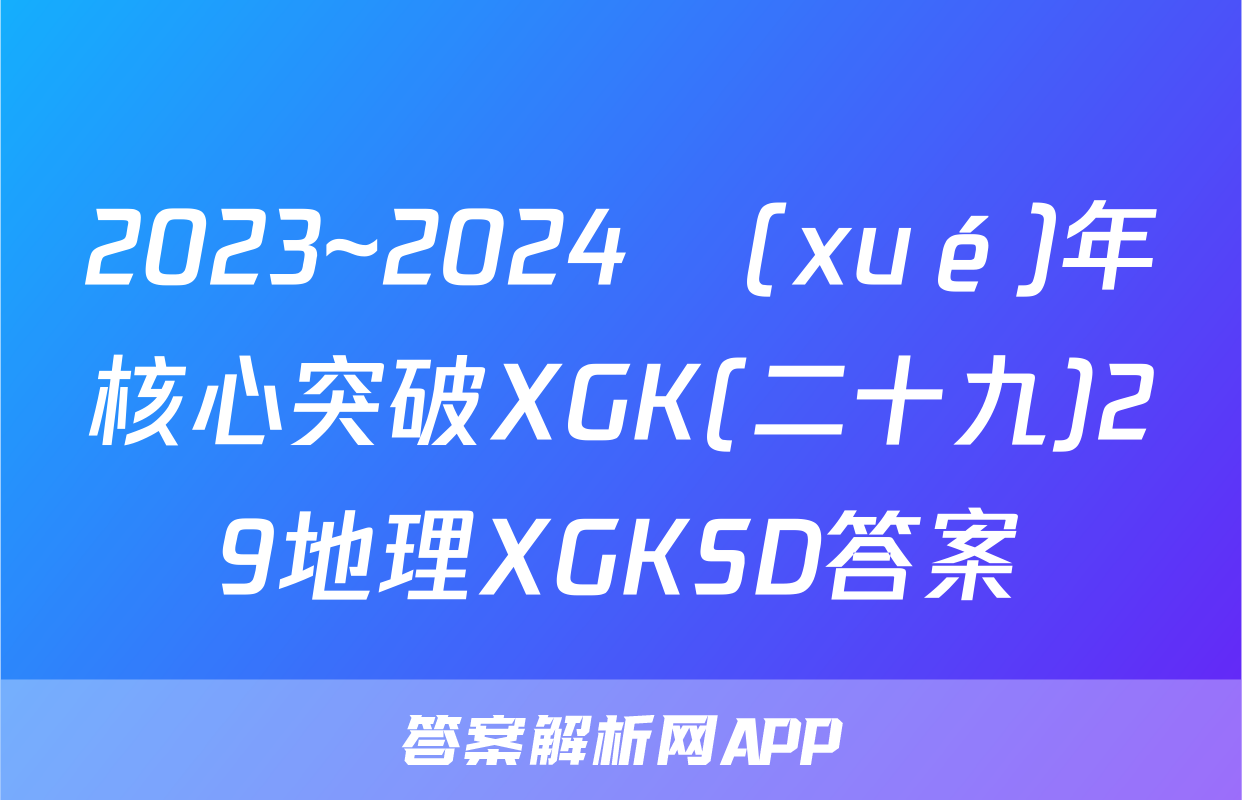 2023~2024學(xué)年核心突破XGK(二十九)29地理XGKSD答案