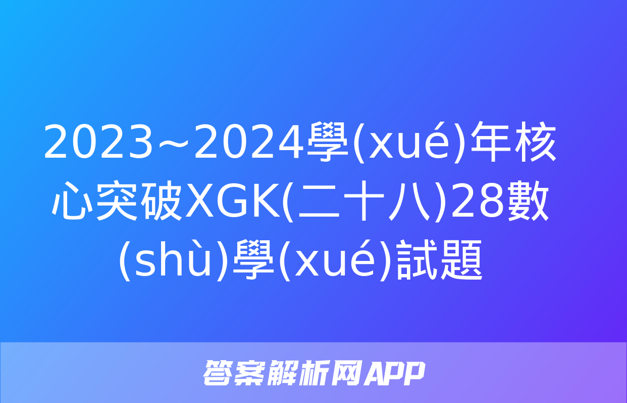 2023~2024學(xué)年核心突破XGK(二十八)28數(shù)學(xué)試題