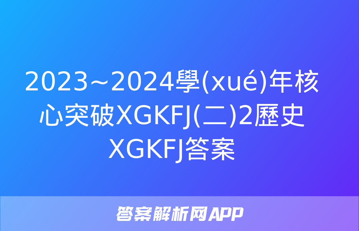 2023~2024學(xué)年核心突破XGKFJ(二)2歷史XGKFJ答案