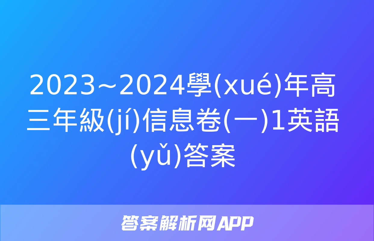 2023~2024學(xué)年高三年級(jí)信息卷(一)1英語(yǔ)答案