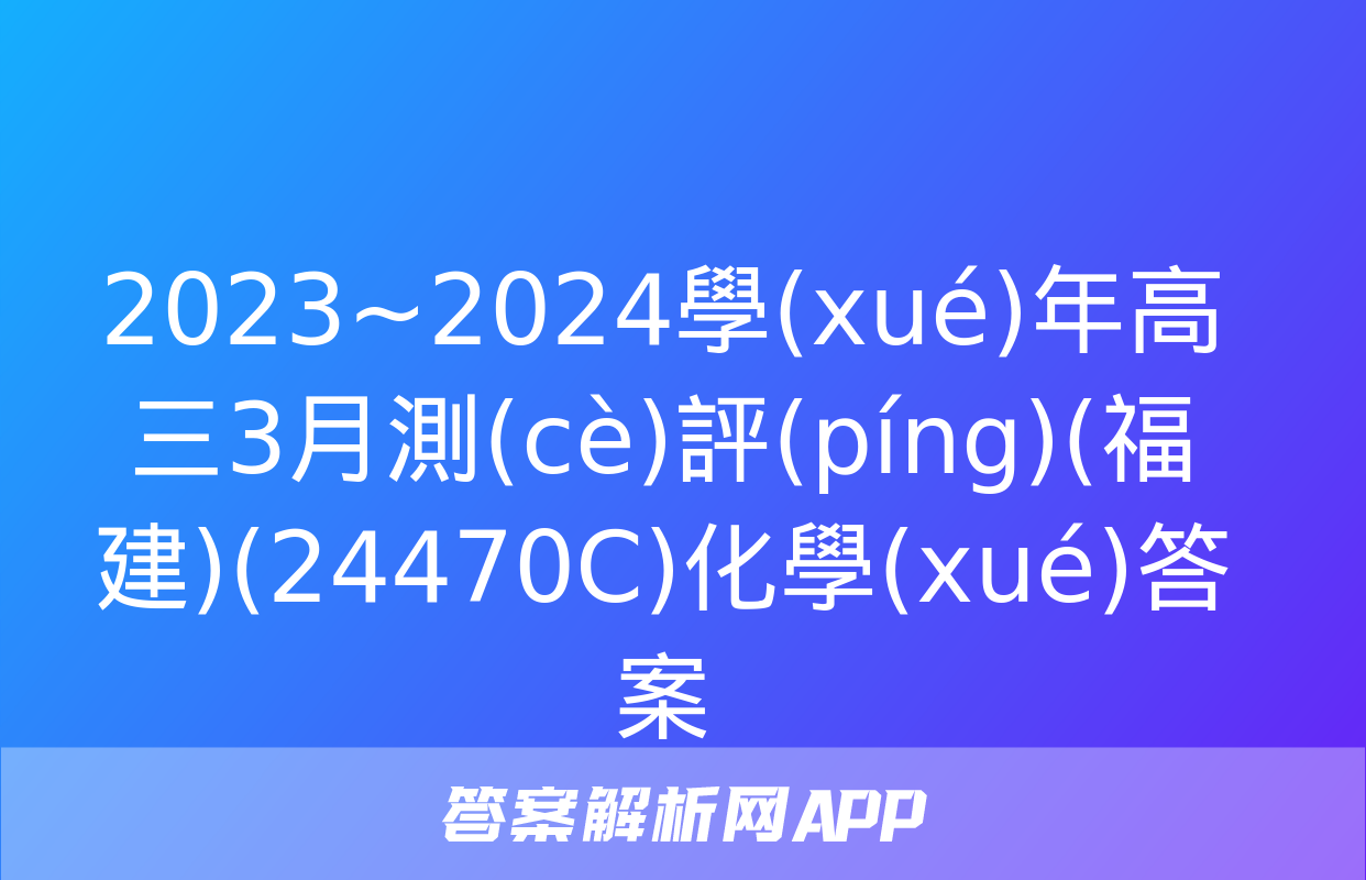 2023~2024學(xué)年高三3月測(cè)評(píng)(福建)(24470C)化學(xué)答案