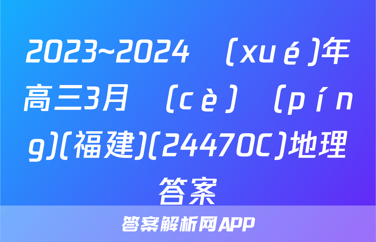 2023~2024學(xué)年高三3月測(cè)評(píng)(福建)(24470C)地理答案