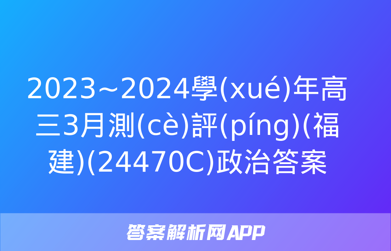 2023~2024學(xué)年高三3月測(cè)評(píng)(福建)(24470C)政治答案