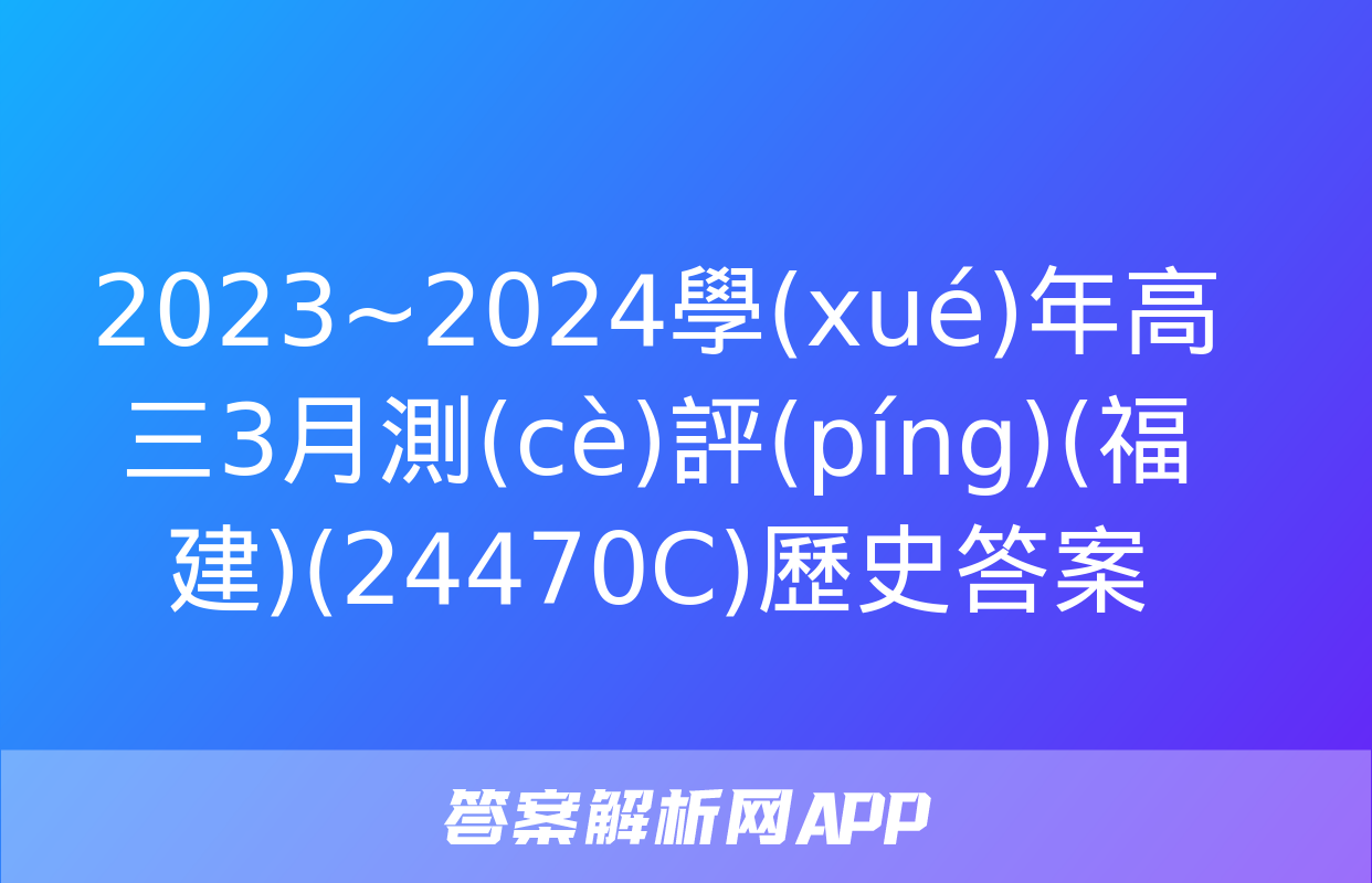 2023~2024學(xué)年高三3月測(cè)評(píng)(福建)(24470C)歷史答案