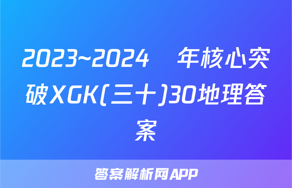 2023~2024學年核心突破XGK(三十)30地理答案