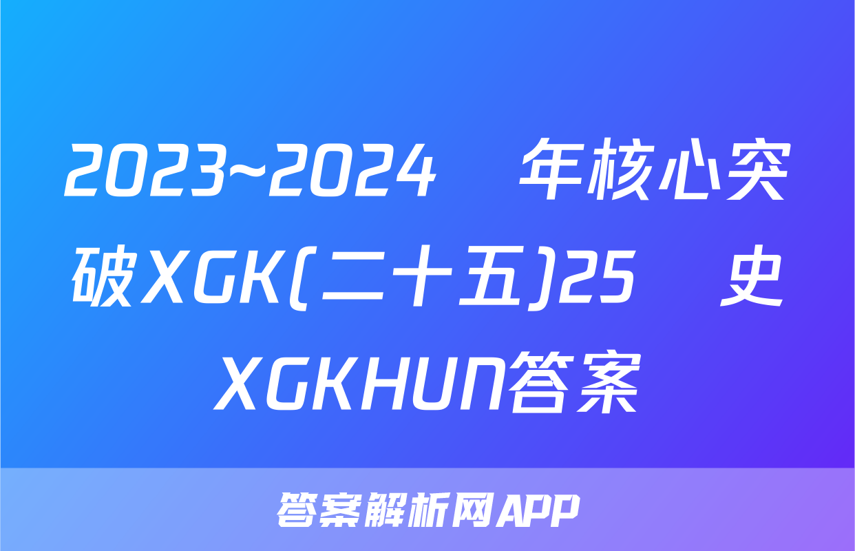 2023~2024學年核心突破XGK(二十五)25歷史XGKHUN答案